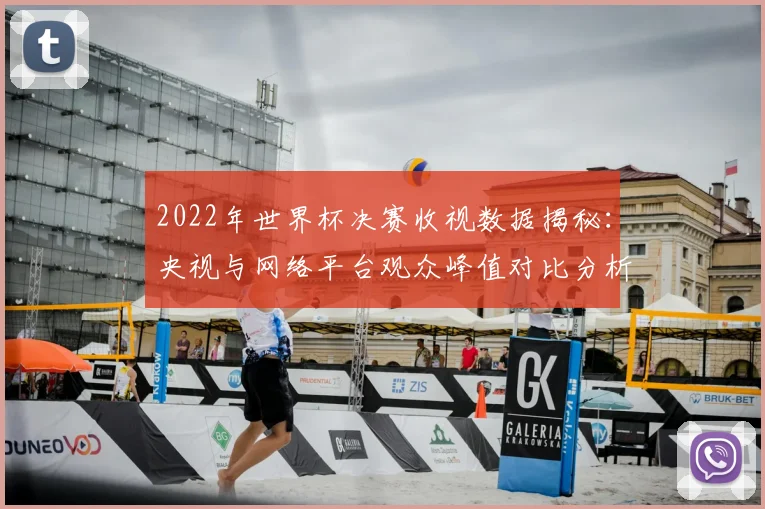 2022年世界杯决赛收视数据揭秘:央视与网络平台观众峰值对比分析