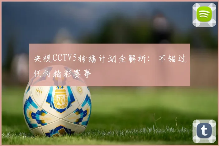 央视CCTV5转播计划全解析：不错过任何精彩赛事