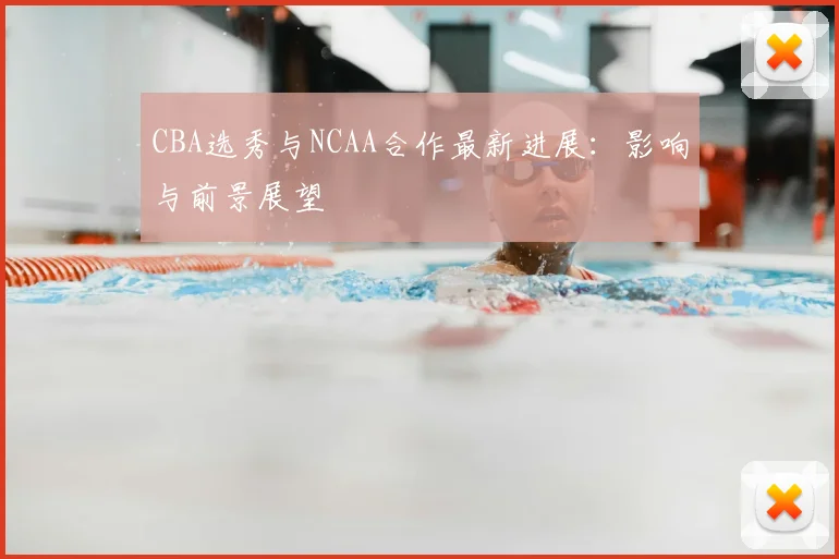 CBA选秀与NCAA合作最新进展:影响与前景展望