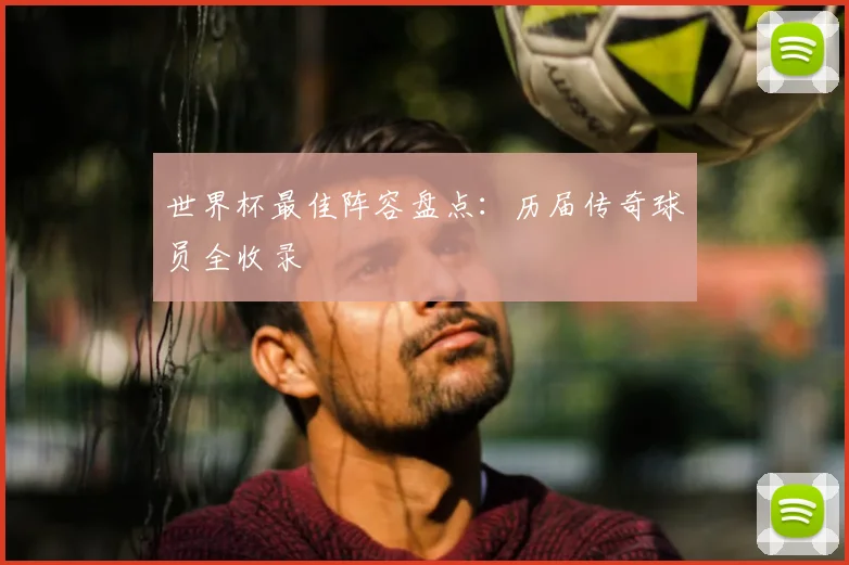 世界杯最佳阵容盘点：历届传奇球员全收录