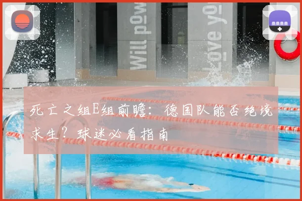 死亡之组E组前瞻:德国队能否绝境求生?球迷必看指南