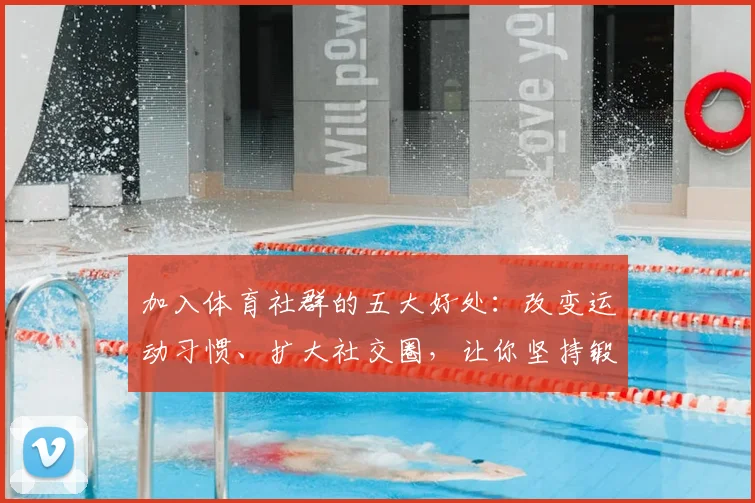 加入体育社群的五大好处：改变运动习惯、扩大社交圈，让你坚持锻炼更轻松