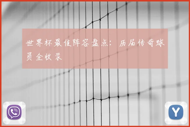 世界杯最佳阵容盘点：历届传奇球员全收录
