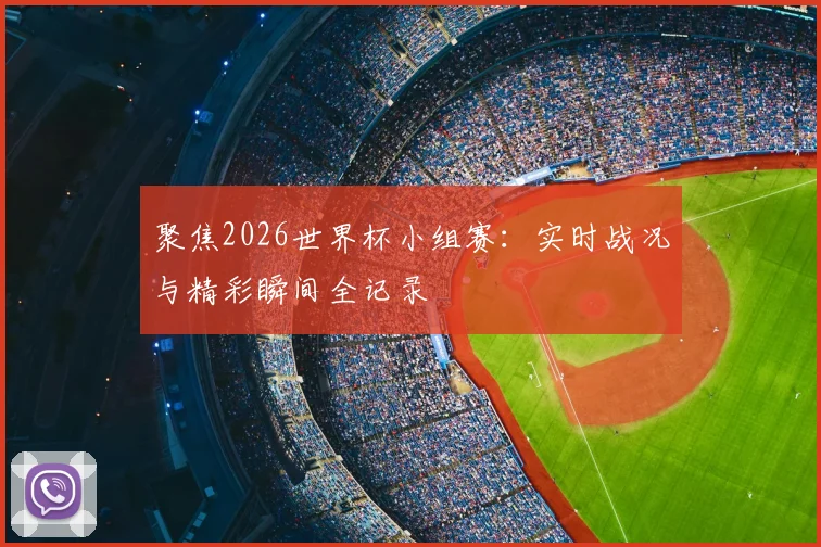 聚焦2026世界杯小组赛：实时战况与精彩瞬间全记录