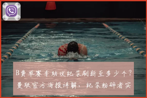 B费单赛季助攻纪录刷新至多少个？曼联官方海报详解，纪录粉碎者实至名归！