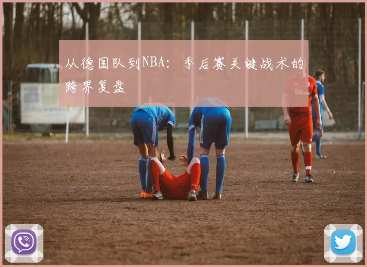 从德国队到NBA：季后赛关键战术的跨界复盘