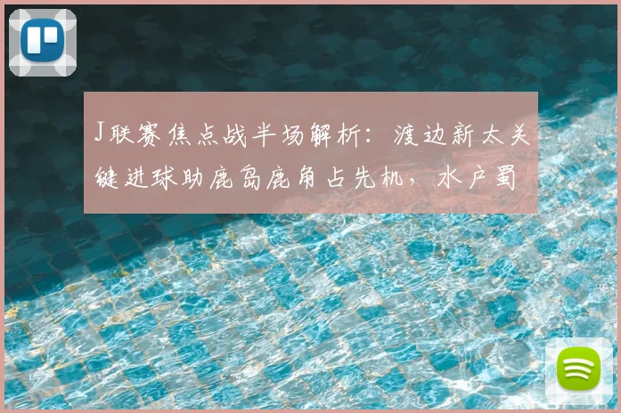 J联赛焦点战半场解析：渡边新太关键进球助鹿岛鹿角占先机，水户蜀葵主场如何应对