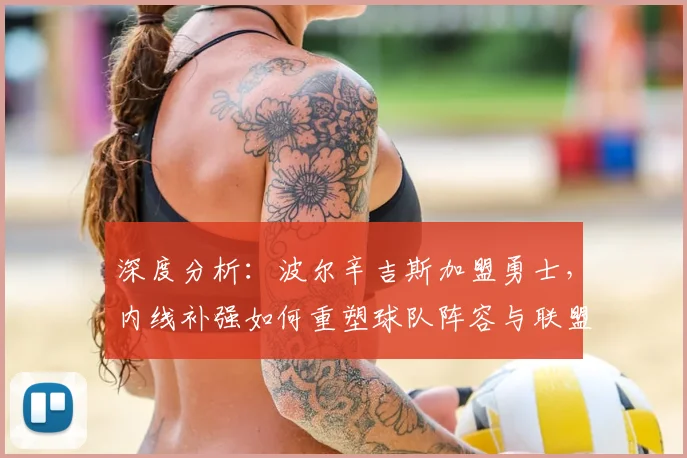 深度分析：波尔辛吉斯加盟勇士，内线补强如何重塑球队阵容与联盟格局？