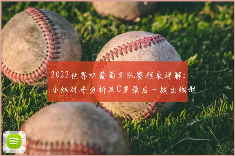 2022世界杯葡萄牙队赛程表详解：小组对手分析及C罗最后一战出线形势预测