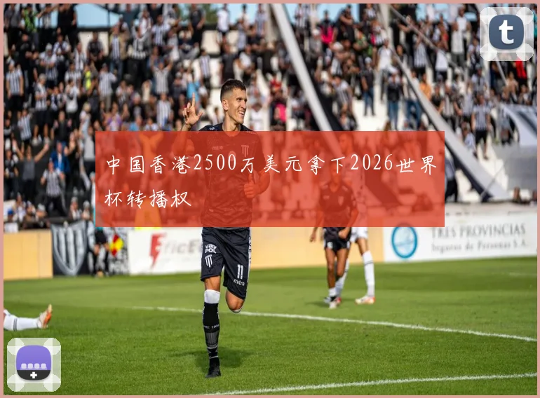 中国香港2500万美元拿下2026世界杯转播权